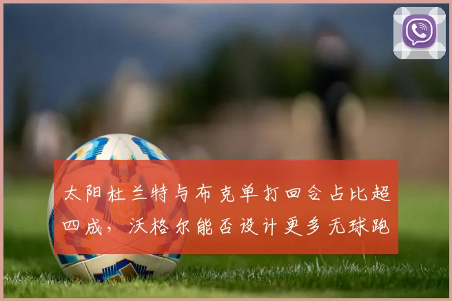 太阳杜兰特与布克单打回合占比超四成,沃格尔能否设计更多无球跑动战术?