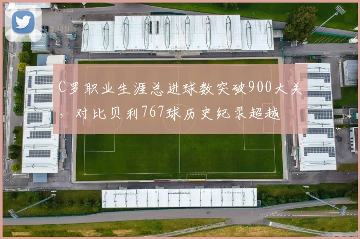C罗职业生涯总进球数突破900大关,对比贝利767球历史纪录超越